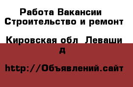 Работа Вакансии - Строительство и ремонт. Кировская обл.,Леваши д.